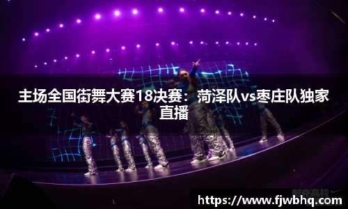 主场全国街舞大赛18决赛：菏泽队vs枣庄队独家直播