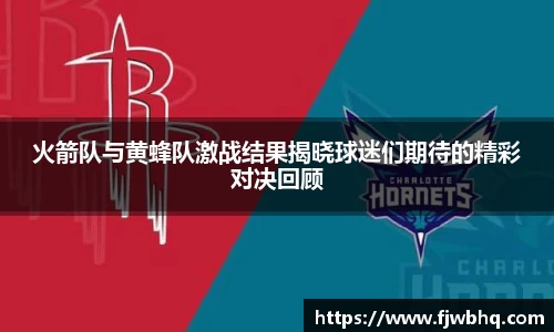 火箭队与黄蜂队激战结果揭晓球迷们期待的精彩对决回顾
